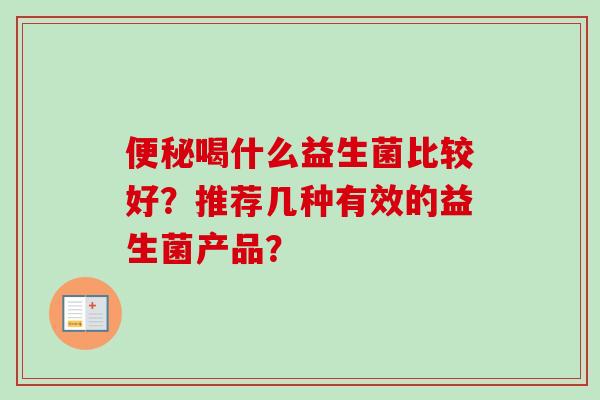 喝什么益生菌比较好?推荐几种有效的益生菌产品? 喝什么益生菌比较好?推荐几种有效的益生菌产品?