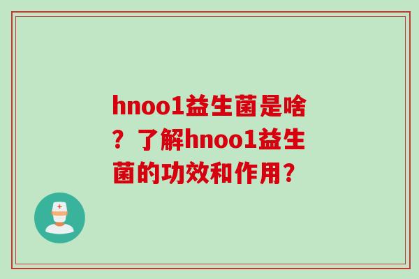 hnoo1益生菌是啥？了解hnoo1益生菌的功效和作用？