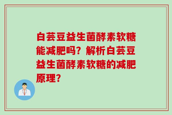 白芸豆益生菌酵素软糖能吗?解析白芸豆益生菌酵素软糖的原理? 白芸豆益生菌酵素软糖能吗?解析白芸豆益生菌酵素软糖的原理?