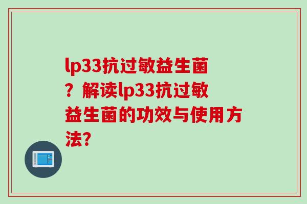 lp33抗过敏益生菌？解读lp33抗过敏益生菌的功效与使用方法？