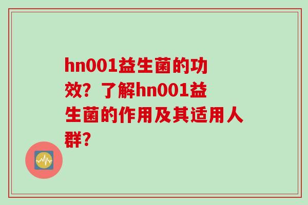 hn001益生菌的功效？了解hn001益生菌的作用及其适用人群？