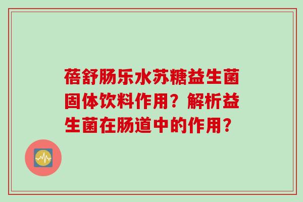 蓓舒肠乐水苏糖益生菌固体饮料作用？解析益生菌在肠道中的作用？