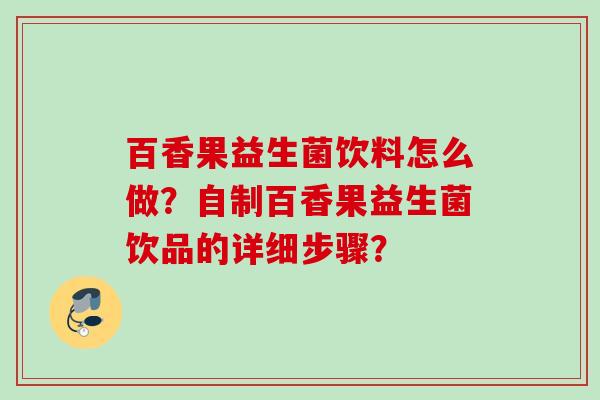 百香果益生菌饮料怎么做?自制百香果益生菌饮品的详细步骤? 百香果益生菌饮料怎么做?自制百香果益生菌饮品的详细步骤?