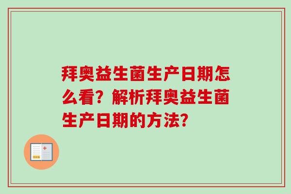 拜奥益生菌生产日期怎么看？解析拜奥益生菌生产日期的方法？