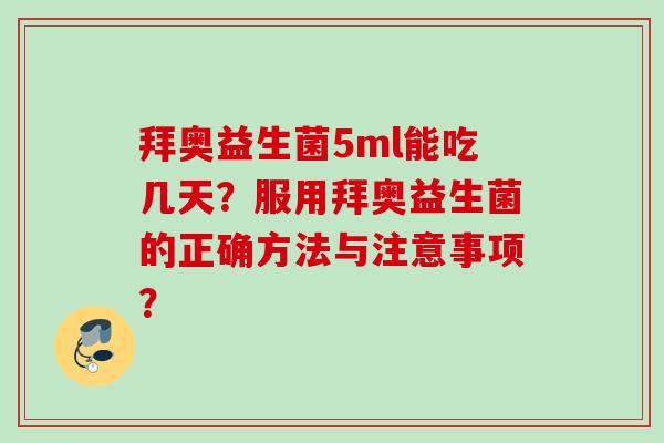 拜奥益生菌5ml能吃几天?服用拜奥益生菌的正确方法与注意事项? 拜奥益生菌5ml能吃几天?服用拜奥益生菌的正确方法与注意事项?