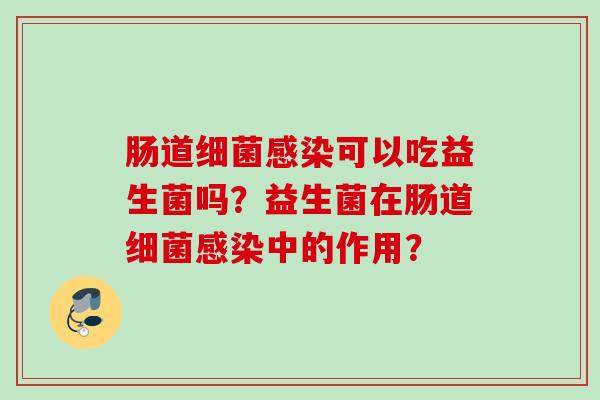 肠道可以吃益生菌吗?益生菌在肠道中的作用? 肠道可以吃益生菌吗?益生菌在肠道中的作用?