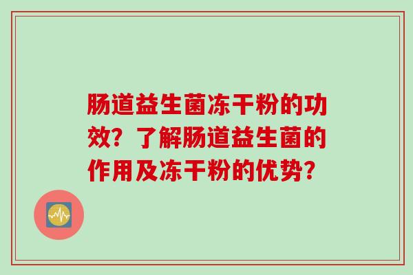 肠道益生菌冻干粉的功效？了解肠道益生菌的作用及冻干粉的优势？