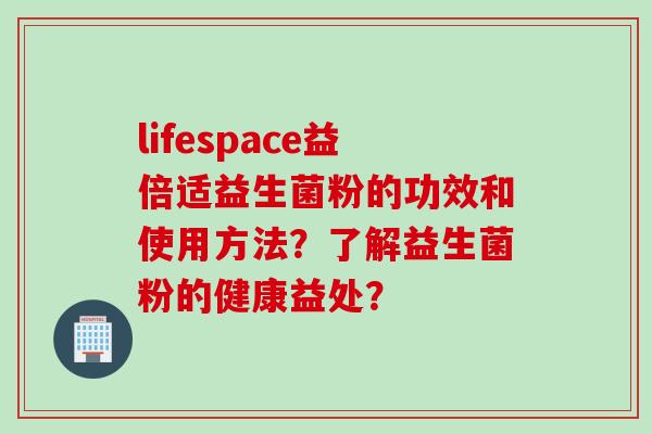 lifespace益倍适益生菌粉的功效和使用方法？了解益生菌粉的健康益处？