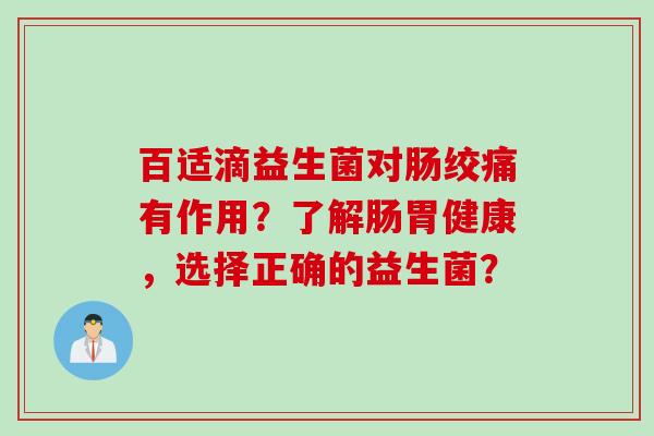 百适滴益生菌对肠绞痛有作用？了解肠胃健康，选择正确的益生菌？
