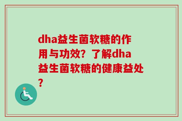 dha益生菌软糖的作用与功效？了解dha益生菌软糖的健康益处？