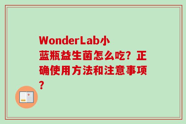 WonderLab小蓝瓶益生菌怎么吃？正确使用方法和注意事项？