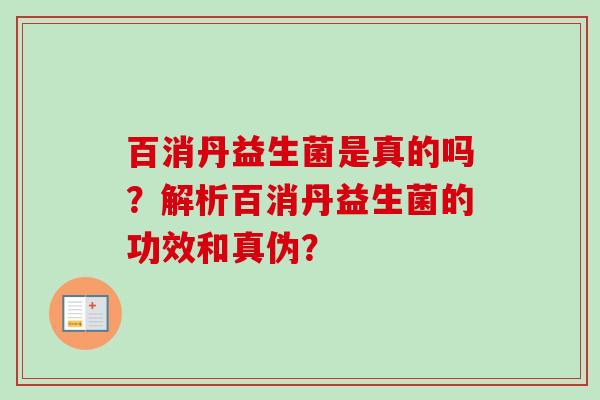 百消丹益生菌是真的吗?解析百消丹益生菌的功效和真伪? 百消丹益生菌是真的吗?解析百消丹益生菌的功效和真伪?