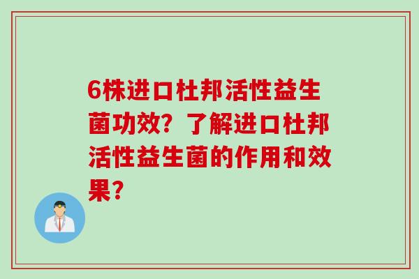 6株进口杜邦活性益生菌功效?了解进口杜邦活性益生菌的作用和效果? 6株进口杜邦活性益生菌功效?了解进口杜邦活性益生菌的作用和效果?