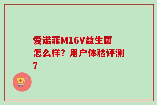 爱诺菲M16V益生菌怎么样?用户体验评测? 爱诺菲M16V益生菌怎么样?用户体验评测?