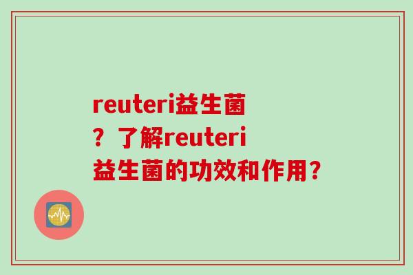 reuteri益生菌？了解reuteri益生菌的功效和作用？