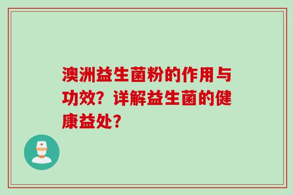 澳洲益生菌粉的作用与功效?详解益生菌的健康益处? 澳洲益生菌粉的作用与功效?详解益生菌的健康益处?