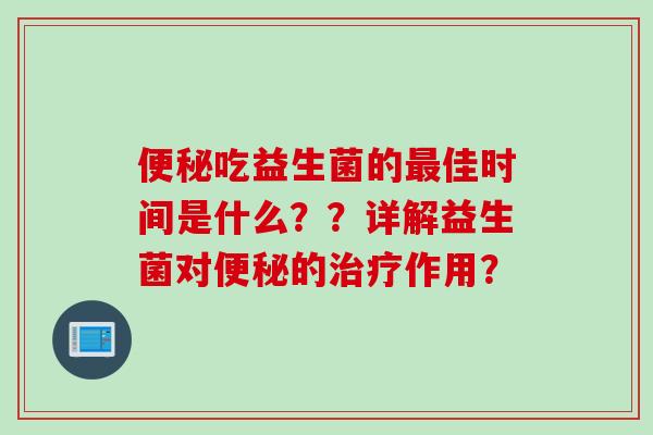 吃益生菌的佳时间是什么??详解益生菌对的作用? 吃益生菌的佳时间是什么??详解益生菌对的作用?