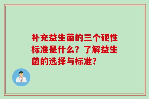 补充益生菌的三个硬性标准是什么？了解益生菌的选择与标准？