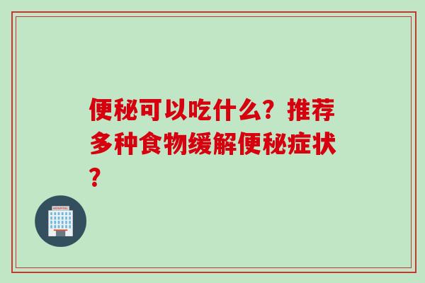 可以吃什么?推荐多种食物缓解症状? 可以吃什么?推荐多种食物缓解症状?