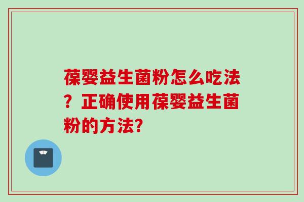 葆婴益生菌粉怎么吃法？正确使用葆婴益生菌粉的方法？