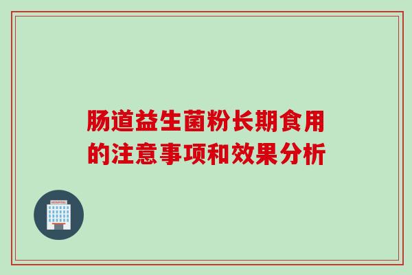 肠道益生菌粉长期食用的注意事项和效果分析 肠道益生菌粉长期食用的注意事项和效果分析