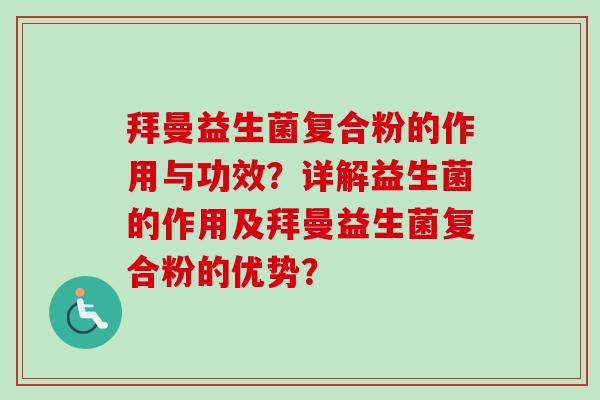拜曼益生菌复合粉的作用与功效?详解益生菌的作用及拜曼益生菌复合粉的优势? 拜曼益生菌复合粉的作用与功效?详解益生菌的作用及拜曼益生菌复合粉的优势?