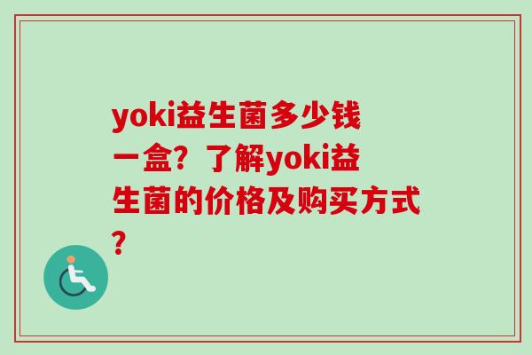 yoki益生菌多少钱一盒?了解yoki益生菌的价格及购买方式? yoki益生菌多少钱一盒?了解yoki益生菌的价格及购买方式?