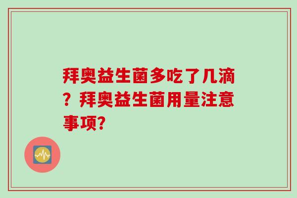拜奥益生菌多吃了几滴?拜奥益生菌用量注意事项? 拜奥益生菌多吃了几滴?拜奥益生菌用量注意事项?