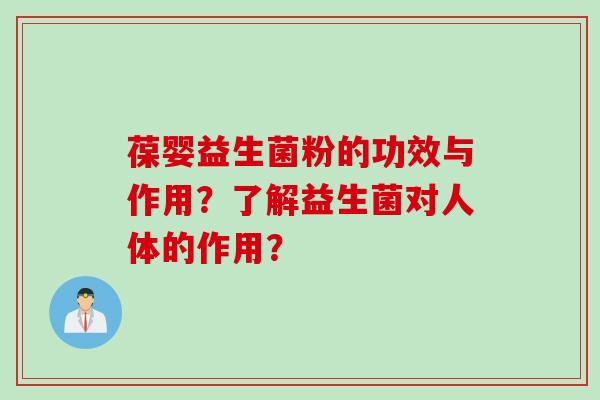 葆婴益生菌粉的功效与作用?了解益生菌对人体的作用? 葆婴益生菌粉的功效与作用?了解益生菌对人体的作用?