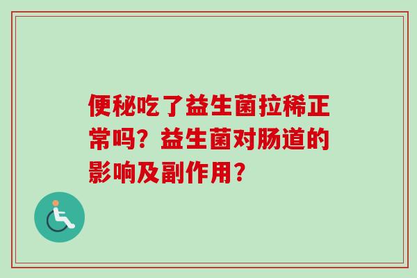 吃了益生菌拉稀正常吗?益生菌对肠道的影响及副作用? 吃了益生菌拉稀正常吗?益生菌对肠道的影响及副作用?