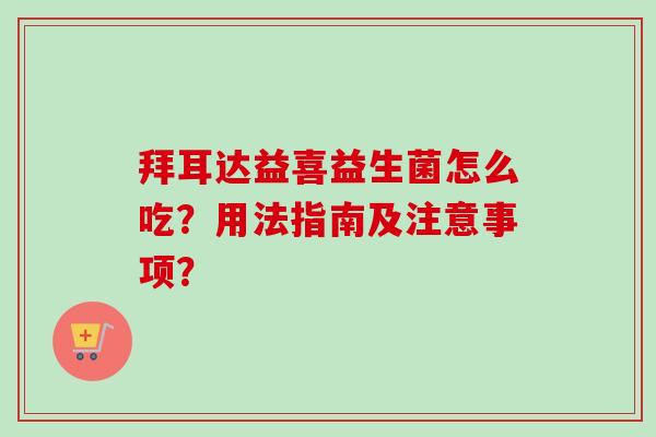 拜耳达益喜益生菌怎么吃?用法指南及注意事项? 拜耳达益喜益生菌怎么吃?用法指南及注意事项?