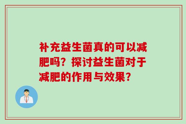 补充益生菌真的可以吗?探讨益生菌对于的作用与效果? 补充益生菌真的可以吗?探讨益生菌对于的作用与效果?