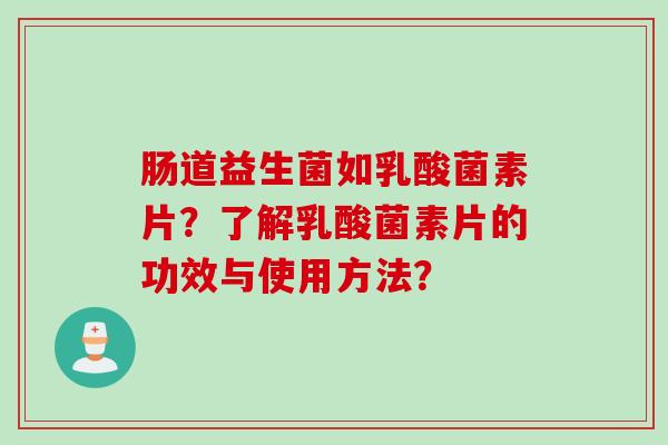 肠道益生菌如乳酸菌素片?了解乳酸菌素片的功效与使用方法? 肠道益生菌如乳酸菌素片?了解乳酸菌素片的功效与使用方法?