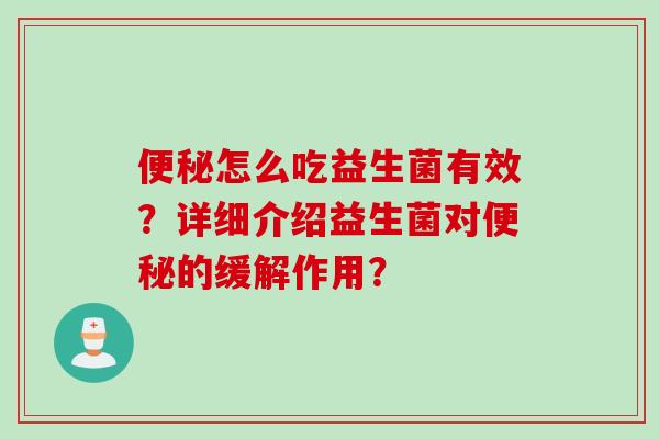 怎么吃益生菌有效?详细介绍益生菌对的缓解作用? 怎么吃益生菌有效?详细介绍益生菌对的缓解作用?