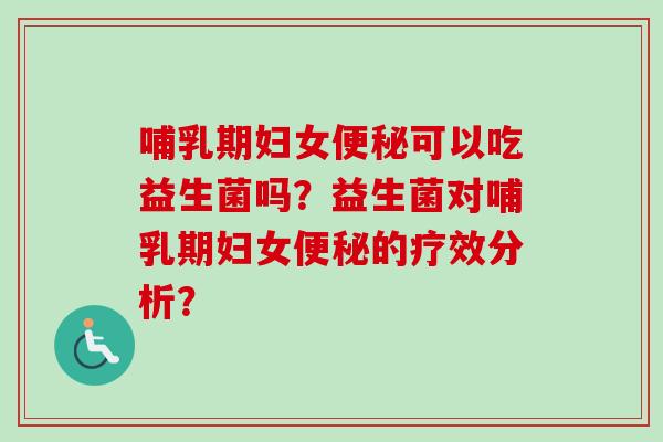 哺乳期妇女可以吃益生菌吗？益生菌对哺乳期妇女的疗效分析？