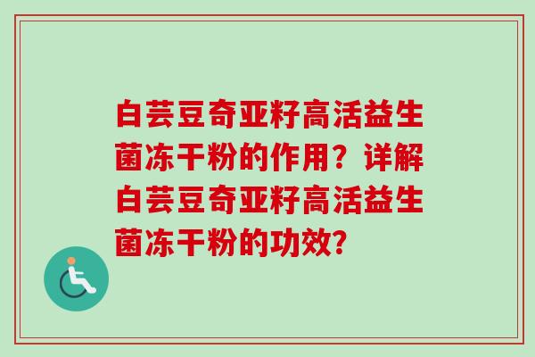 白芸豆奇亚籽高活益生菌冻干粉的作用?详解白芸豆奇亚籽高活益生菌冻干粉的功效? 白芸豆奇亚籽高活益生菌冻干粉的作用?详解白芸豆奇亚籽高活益生菌冻干粉的功效?