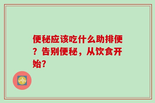 应该吃什么助排便?告别,从饮食开始? 应该吃什么助排便?告别,从饮食开始?