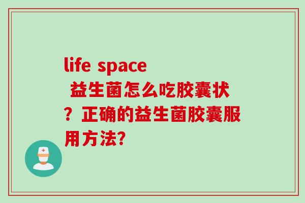 life space 益生菌怎么吃胶囊状?正确的益生菌胶囊服用方法? life space 益生菌怎么吃胶囊状?正确的益生菌胶囊服用方法?