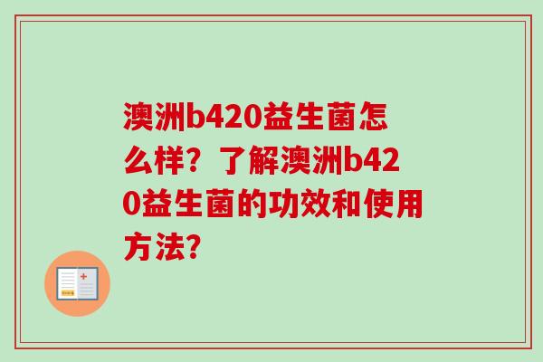 澳洲b420益生菌怎么样?了解澳洲b420益生菌的功效和使用方法? 澳洲b420益生菌怎么样?了解澳洲b420益生菌的功效和使用方法?