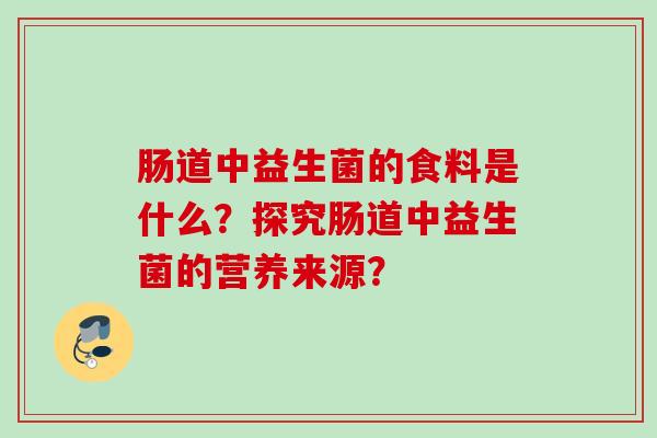 肠道中益生菌的食料是什么？探究肠道中益生菌的营养来源？
