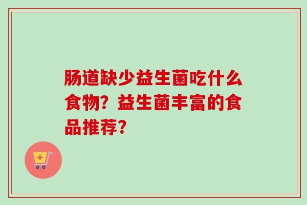 肠道缺少益生菌吃什么食物?益生菌丰富的食品推荐? 肠道缺少益生菌吃什么食物?益生菌丰富的食品推荐?