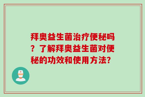 拜奥益生菌吗?了解拜奥益生菌对的功效和使用方法? 拜奥益生菌吗?了解拜奥益生菌对的功效和使用方法?