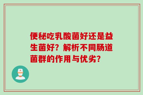 吃乳酸菌好还是益生菌好？解析不同肠道菌群的作用与优劣？