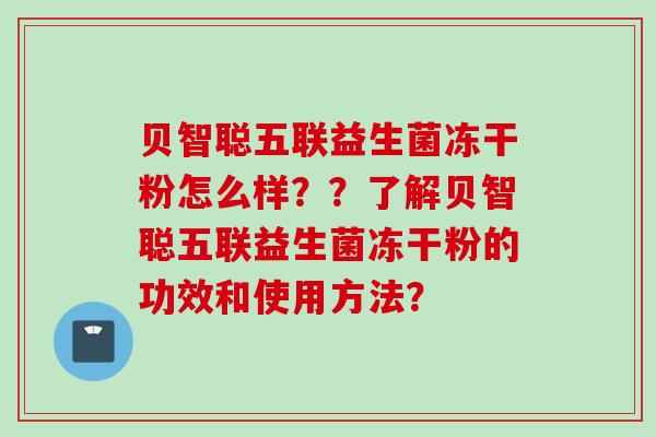 贝智聪五联益生菌冻干粉怎么样？？了解贝智聪五联益生菌冻干粉的功效和使用方法？