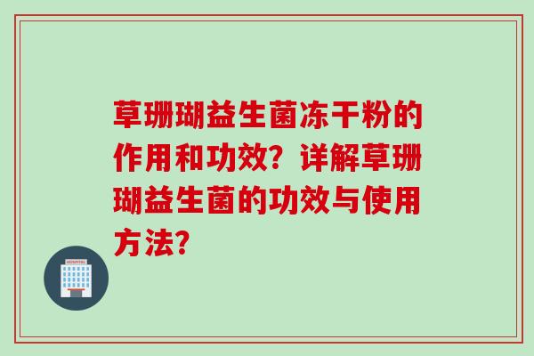 草珊瑚益生菌冻干粉的作用和功效？详解草珊瑚益生菌的功效与使用方法？