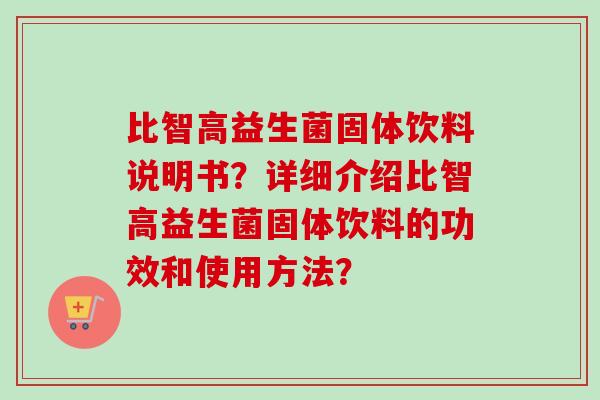 比智高益生菌固体饮料说明书？详细介绍比智高益生菌固体饮料的功效和使用方法？