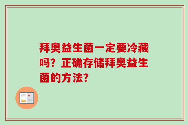拜奥益生菌一定要冷藏吗?正确存储拜奥益生菌的方法? 拜奥益生菌一定要冷藏吗?正确存储拜奥益生菌的方法?