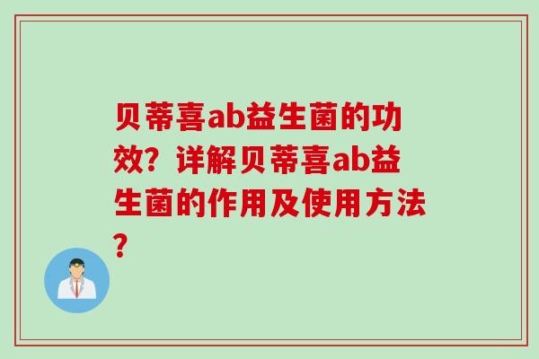 贝蒂喜ab益生菌的功效?详解贝蒂喜ab益生菌的作用及使用方法? 贝蒂喜ab益生菌的功效?详解贝蒂喜ab益生菌的作用及使用方法?