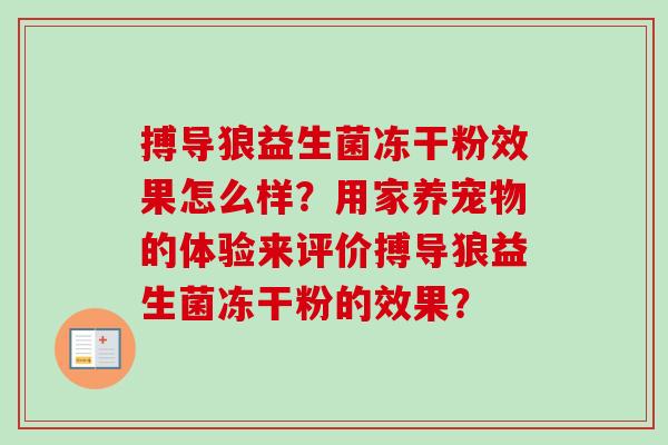 搏导狼益生菌冻干粉效果怎么样?用家养宠物的体验来评价搏导狼益生菌冻干粉的效果? 搏导狼益生菌冻干粉效果怎么样?用家养宠物的体验来评价搏导狼益生菌冻干粉的效果?