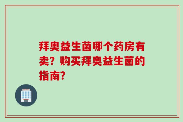 拜奥益生菌哪个药房有卖?购买拜奥益生菌的指南? 拜奥益生菌哪个药房有卖?购买拜奥益生菌的指南?